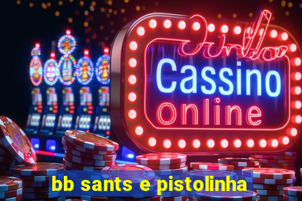 bb sants e pistolinha